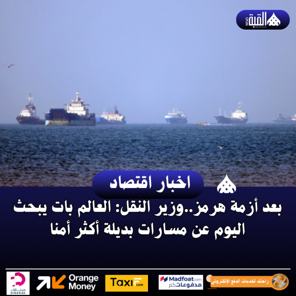 بعد أزمة هرمز..وزير النقل: العالم بات يبحث اليوم عن مسارات بديلة أكثر أمنا