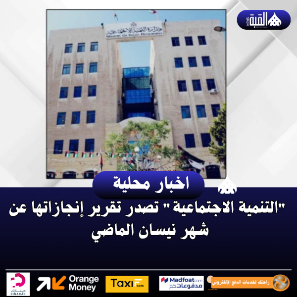 التنمية الاجتماعية تصدر تقرير إنجازاتها عن شهر نيسان الماضي