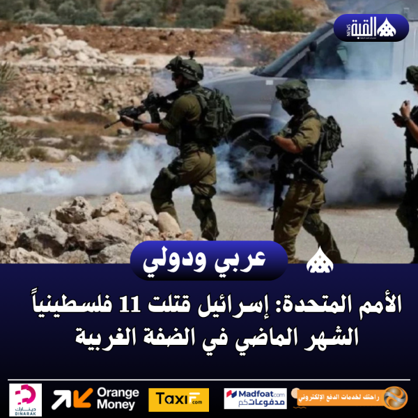 الأمم المتحدة: إسرائيل قتلت 11 فلسطينياً الشهر الماضي في الضفة الغربية