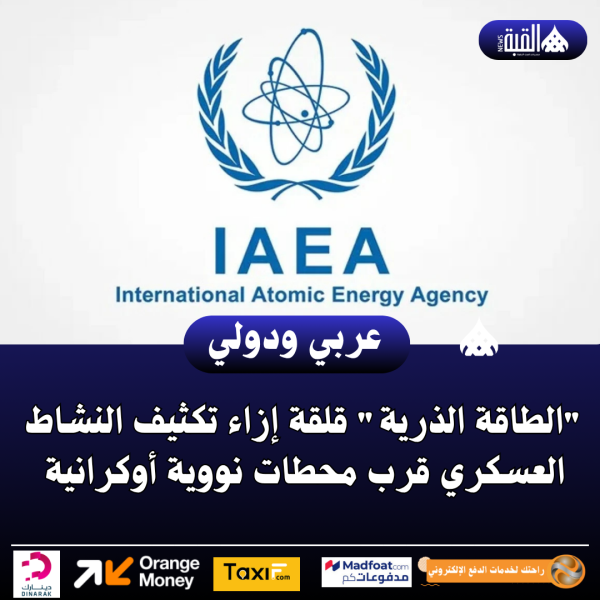 الطاقة الذرية قلقة إزاء تكثيف النشاط العسكري قرب محطات نووية أوكرانية