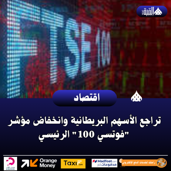تراجع الأسهم البريطانية وانخفاض مؤشر فوتسي 100 الرئيسي