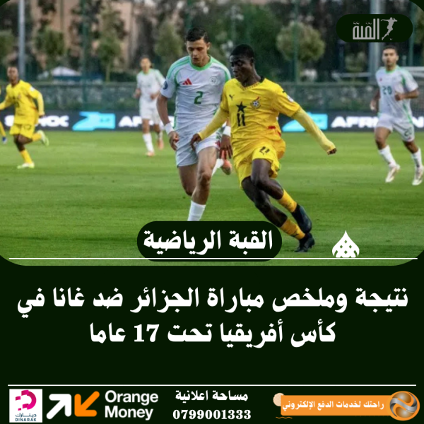 نتيجة وملخص مباراة الجزائر ضد غانا في كأس أفريقيا تحت 17 عاما