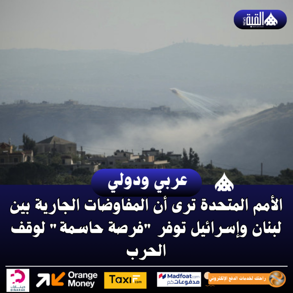 الأمم المتحدة ترى أن المفاوضات الجارية بين لبنان وإسرائيل توفر فرصة حاسمة لوقف الحرب