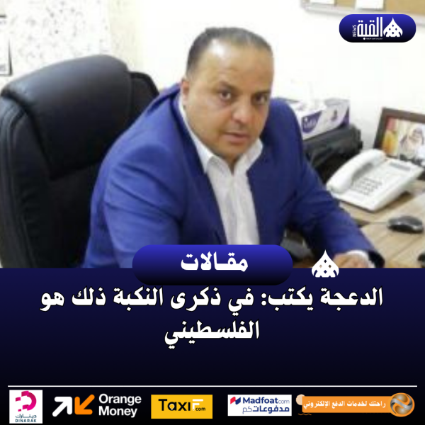 الدعجة يكتب: في ذكرى النكبة ذلك هو الفلسطيني