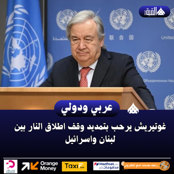 غوتيريش يرحب بتمديد وقف اطلاق النار بين لبنان واسرائيل