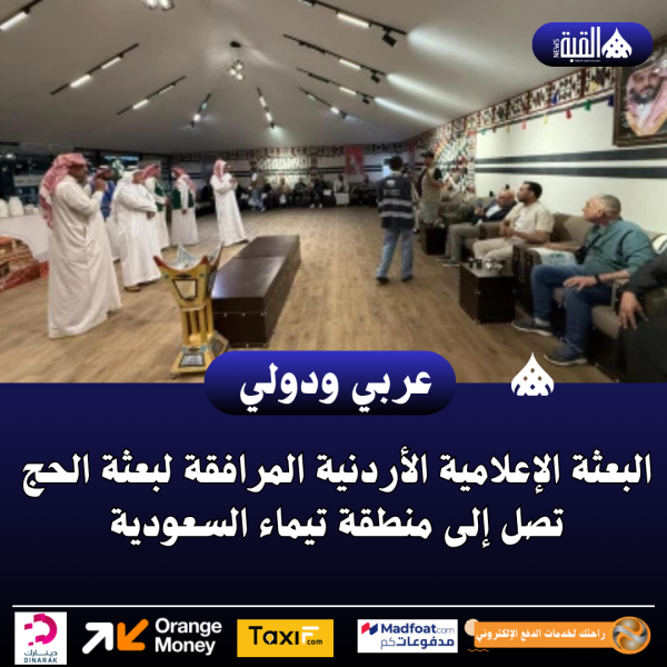 البعثة الإعلامية الأردنية المرافقة لبعثة الحج تصل إلى منطقة تيماء السعودية