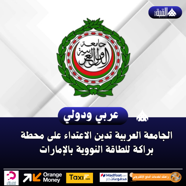 الجامعة العربية تدين الاعتداء على محطة براكة للطاقة النووية بالإمارات