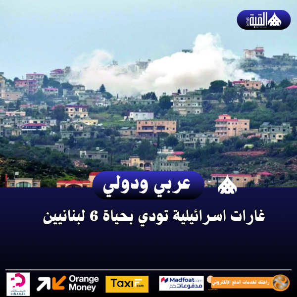 غارات اسرائيلية تودي بحياة 6 لبنانيين