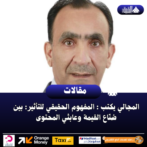 المجالي يكتب : المفهوم الحقيقي للتأثير: بين صُنّاع القيمة وعابثي المحتوى