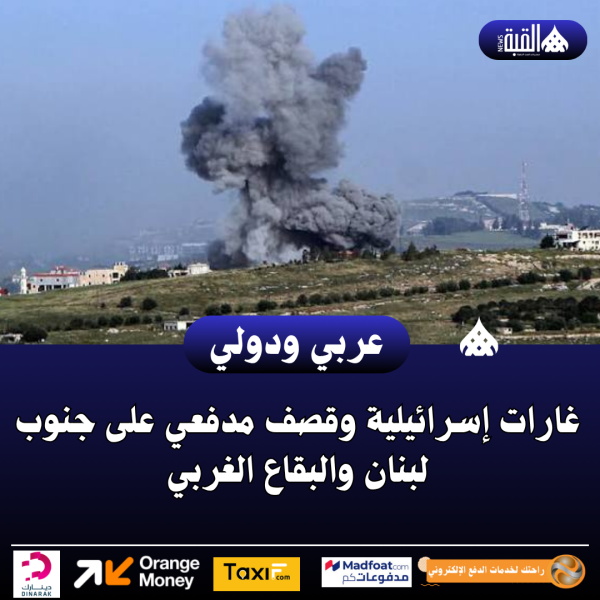 غارات إسرائيلية وقصف مدفعي على جنوب لبنان والبقاع الغربي