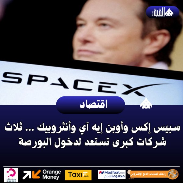 سبيس إكس وأوبن إيه آي وأنثروبيك ... ثلاث شركات كبرى تستعد لدخول البورصة