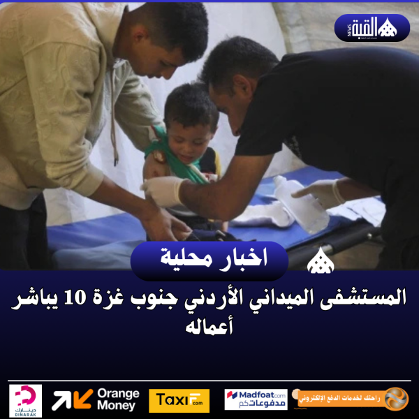 المستشفى الميداني الأردني جنوب غزة 10 يباشر أعماله