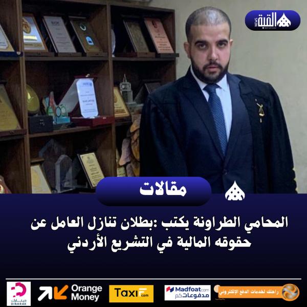 المحامي الطراونة يكتب :بطلان تنازل العامل عن حقوقه المالية في التشريع الأردني