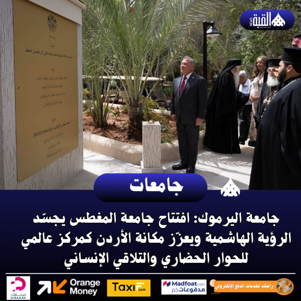 جامعة اليرموك: افتتاح جامعة المغطس يجسّد الرؤية الهاشمية ويعزّز مكانة الأردن كمركز عالمي