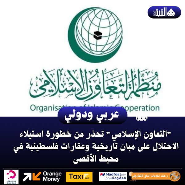 التعاون الإسلامي تحذر من خطورة استيلاء الاحتلال على مبان تاريخية وعقارات فلسطينية في محيط الأقصى
