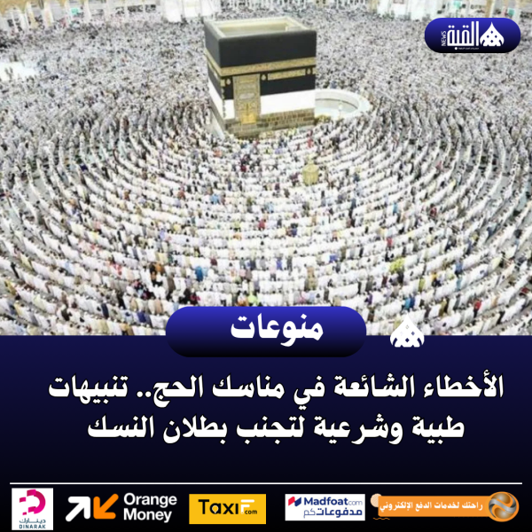 الأخطاء الشائعة في مناسك الحج.. تنبيهات طبية وشرعية لتجنب بطلان النسك