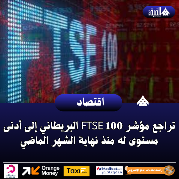 تراجع مؤشر FTSE 100 البريطاني إلى أدنى مستوى له منذ نهاية الشهر الماضي