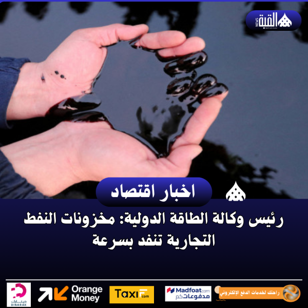 رئيس وكالة الطاقة الدولية: مخزونات النفط التجارية تنفد بسرعة