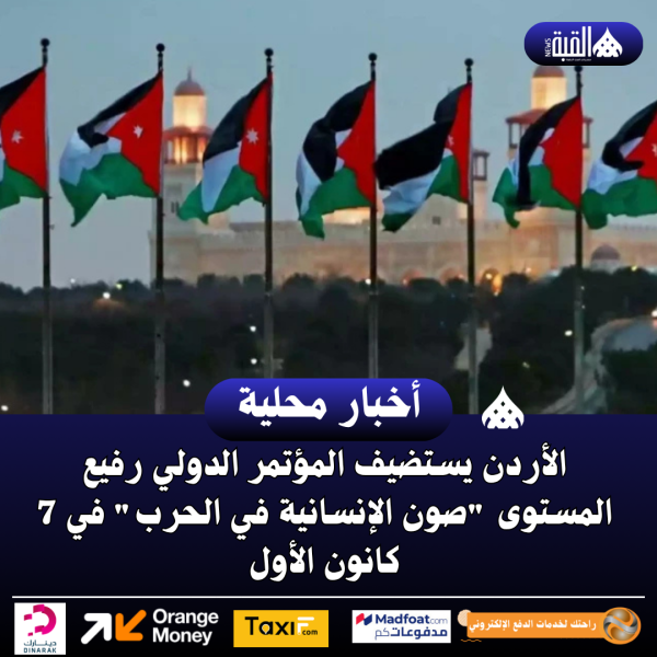 الأردن يستضيف المؤتمر الدولي رفيع المستوى صون الإنسانية في الحرب في 7 كانون الأول