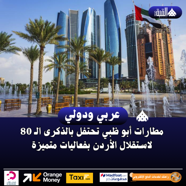 مطارات أبو ظبي تحتفل بالذكرى الـ 80 لاستقلال الأردن بفعاليات متميزة