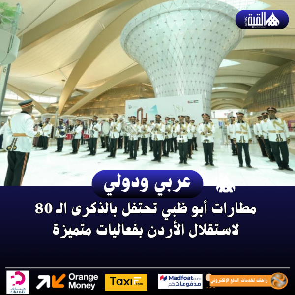 مطارات أبو ظبي تحتفل بالذكرى الـ 80 لاستقلال الأردن بفعاليات متميزة