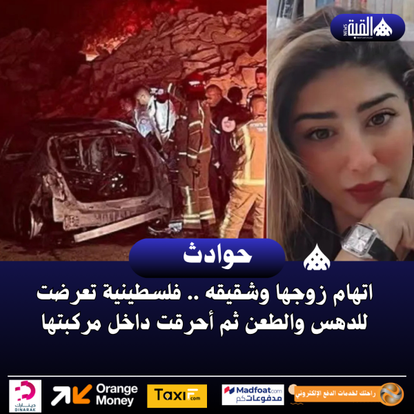 اتهام زوجها وشقيقه .. فلسطينية تعرضت للدهس والطعن ثم أحرقت داخل مركبتها