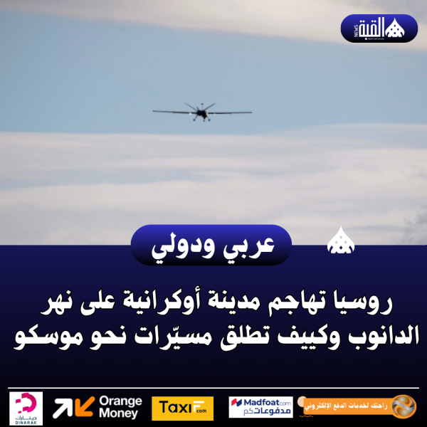 روسيا تهاجم مدينة أوكرانية على نهر الدانوب وكييف تطلق مسيّرات نحو موسكو