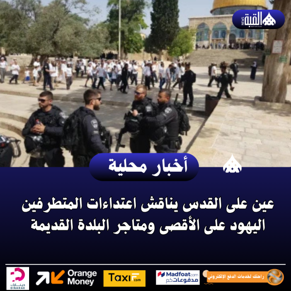 عين على القدس يناقش اعتداءات المتطرفين اليهود على الأقصى ومتاجر البلدة القديمة