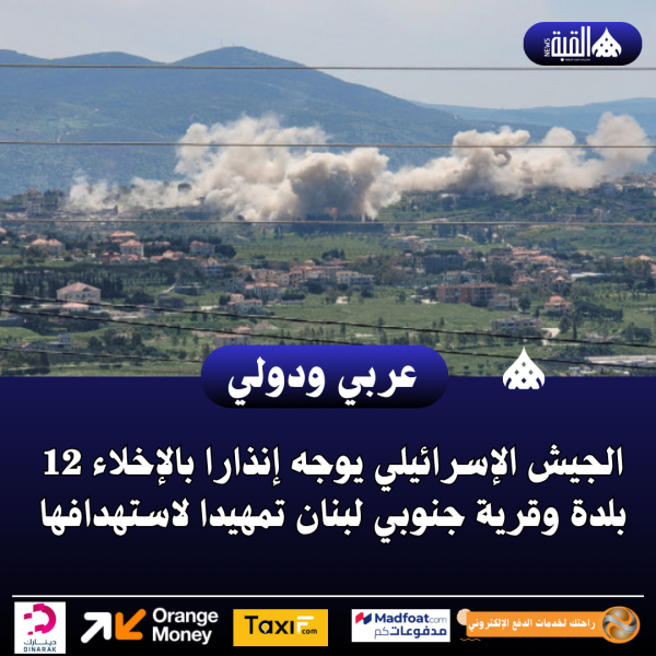 عاجل| الجيش الإسرائيلي يوجه إنذارا بالإخلاء 12 بلدة وقرية جنوبي لبنان تمهيدا لاستهدافها