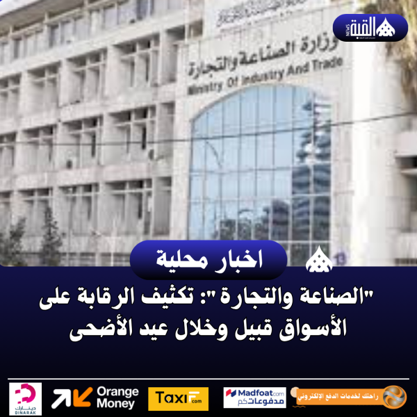 الصناعة والتجارة: تكثيف الرقابة على الأسواق قبيل وخلال عيد الأضحى