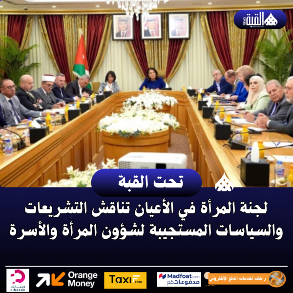 لجنة المرأة في الأعيان تناقش التشريعات والسياسات المستجيبة لشؤون المرأة والأسرة
