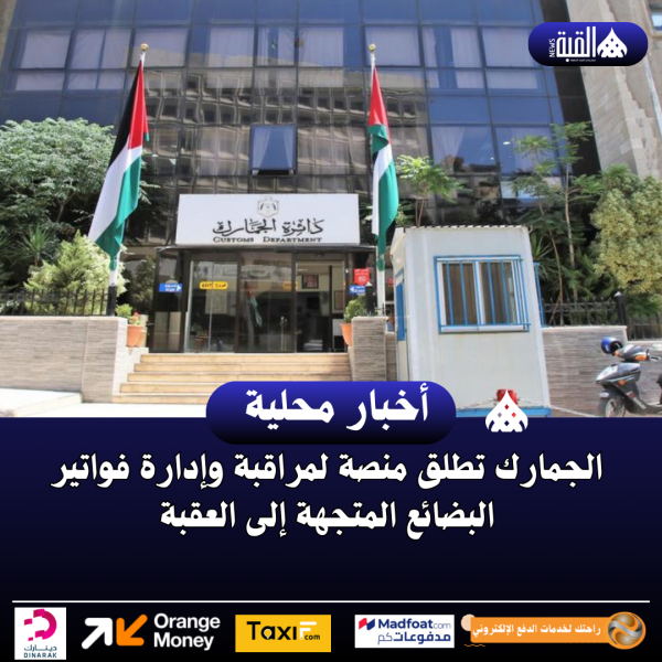 الجمارك تطلق منصة لمراقبة وإدارة فواتير البضائع المتجهة إلى العقبة