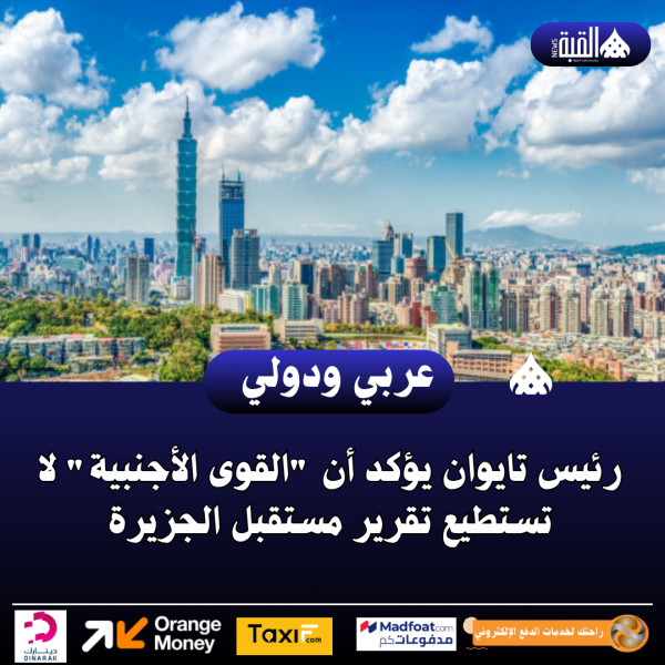 رئيس تايوان يؤكد أن القوى الأجنبية لا تستطيع تقرير مستقبل الجزيرة
