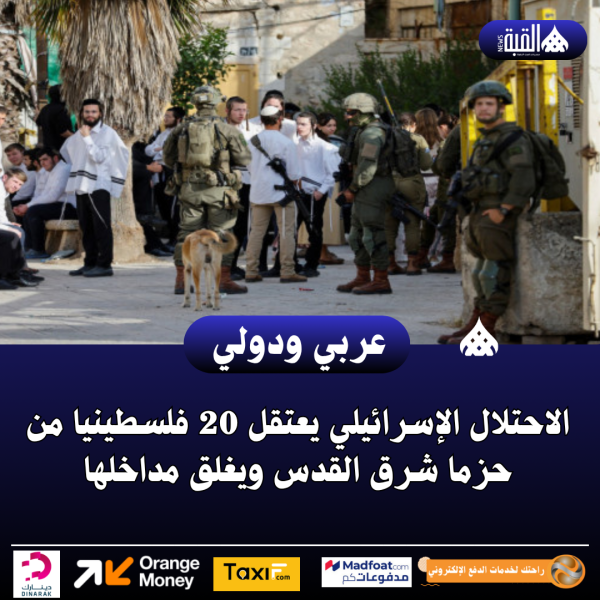 الاحتلال الإسرائيلي يعتقل 20 فلسطينيا من حزما شرق القدس ويغلق مداخلها