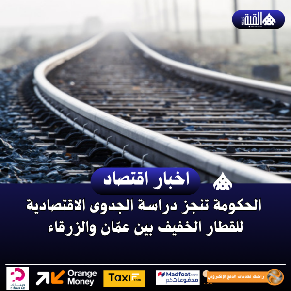الحكومة تنجز دراسة الجدوى الاقتصادية للقطار الخفيف بين عمّان والزرقاء
