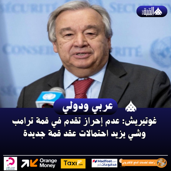 غوتيريش: عدم إحراز تقدم في قمة ترامب وشي يزيد احتمالات عقد قمة جديدة