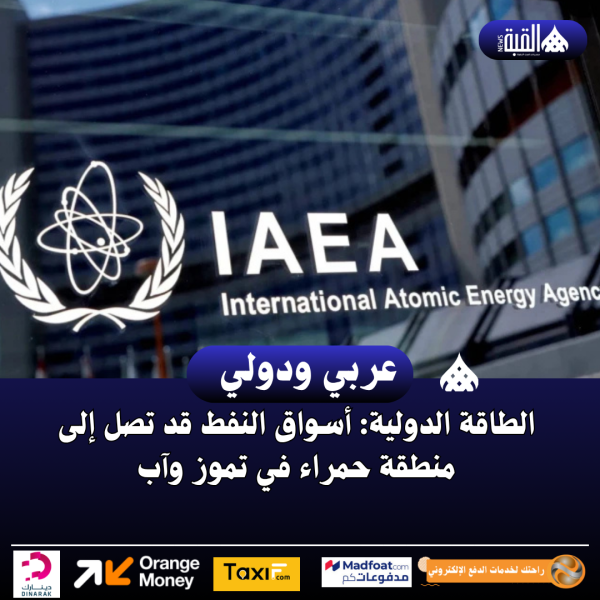 الطاقة الدولية: أسواق النفط قد تصل إلى منطقة حمراء في تموز وآب
