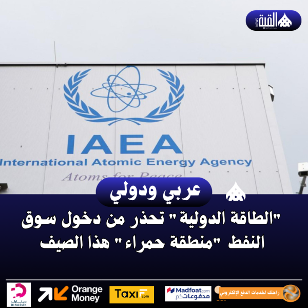 الطاقة الدولية تحذر من دخول سوق النفط منطقة حمراء هذا الصيف