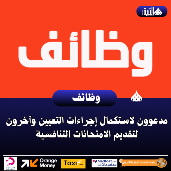 عاجل| مدعوون لاستكمال إجراءات التعيين وآخرون لتقديم الامتحانات التنافسية