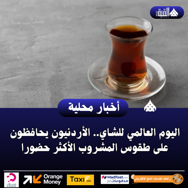 اليوم العالمي للشاي.. الأردنيون يحافظون على طقوس المشروب الأكثر حضورا