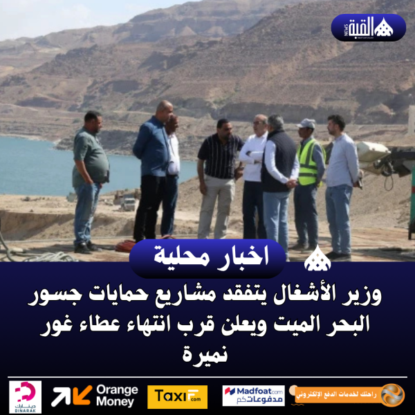 وزير الأشغال يتفقد مشاريع حمايات جسور البحر الميت ويعلن قرب انتهاء عطاء غور نميرة