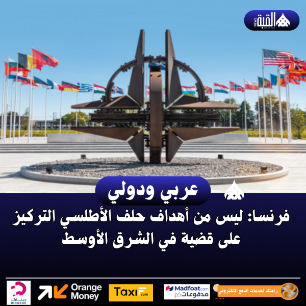 فرنسا: ليس من أهداف حلف الأطلسي التركيز على قضية في الشرق الأوسط