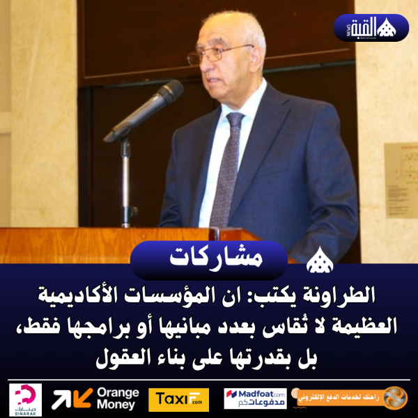 الطراونة يكتب: ان المؤسسات الأكاديمية العظيمة لا تُقاس بعدد مبانيها أو برامجها فقط، بل بقدرتها على بناء العقول