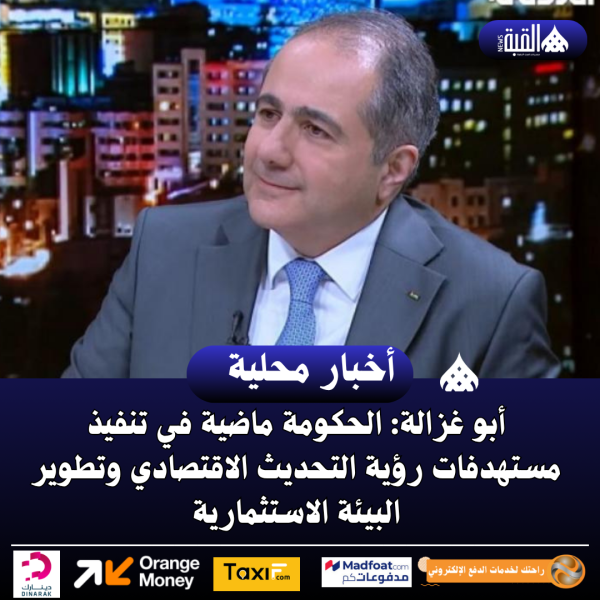 أبو غزالة: الحكومة ماضية في تنفيذ مستهدفات رؤية التحديث الاقتصادي وتطوير البيئة الاستثمارية