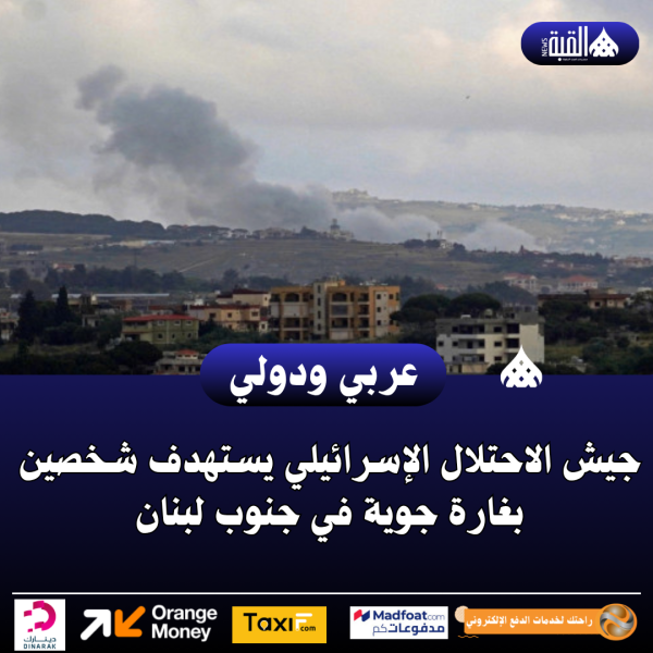 جيش الاحتلال الإسرائيلي يستهدف شخصين بغارة جوية في جنوب لبنان