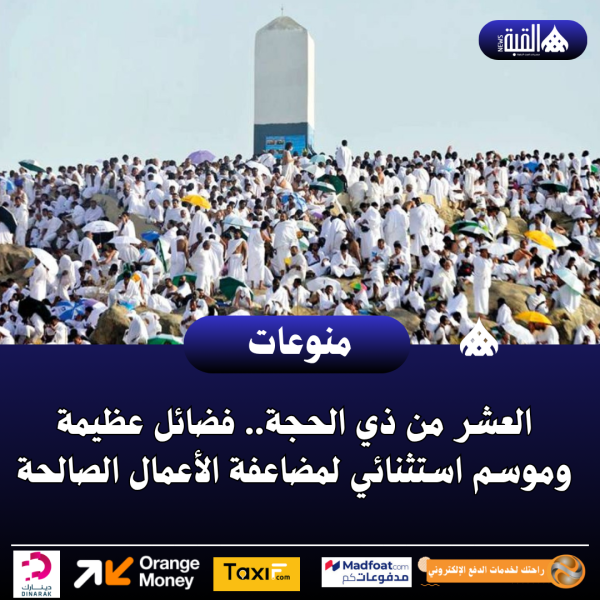 العشر من ذي الحجة.. فضائل عظيمة وموسم استثنائي لمضاعفة الأعمال الصالحة