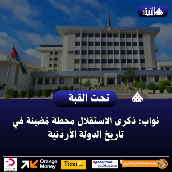 نواب: ذكرى الاستقلال محطة مُضيئة في تاريخ الدولة الأردنية