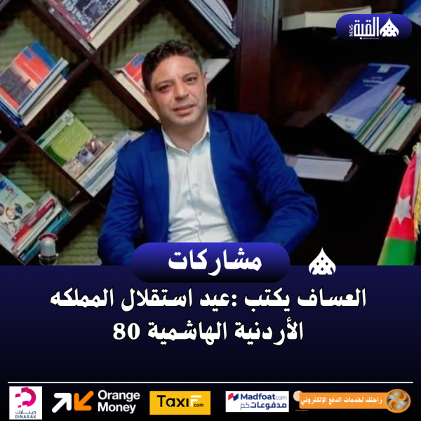العساف يكتب :عيد استقلال المملكه الأردنية الهاشمية 80