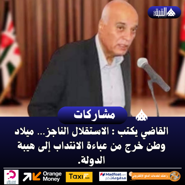 القاضي يكتب: الاستقلال الناجز… ميلاد وطن خرج من عباءة الانتداب إلى هيبة الدولة.