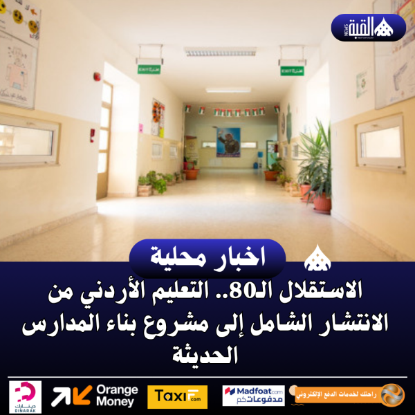 الاستقلال الـ80.. التعليم الأردني من الانتشار الشامل إلى مشروع بناء المدارس الحديثة